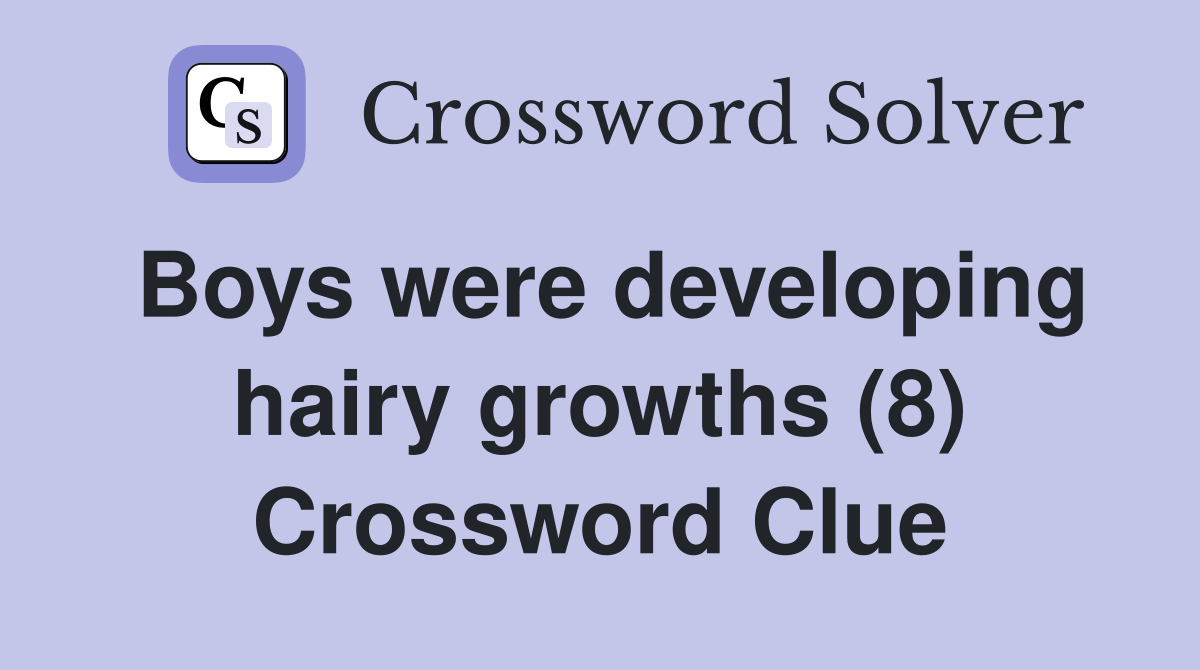 Boys were developing hairy growths (8) Crossword Clue Answers